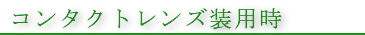 コンタクトレンズ装用時